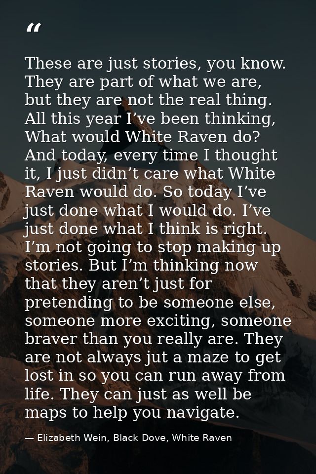These are just stories, you know. They are part of what we are, but they are not the real thing. All this year I’ve been — Elizabeth Wein, Black Dove, White Raven
