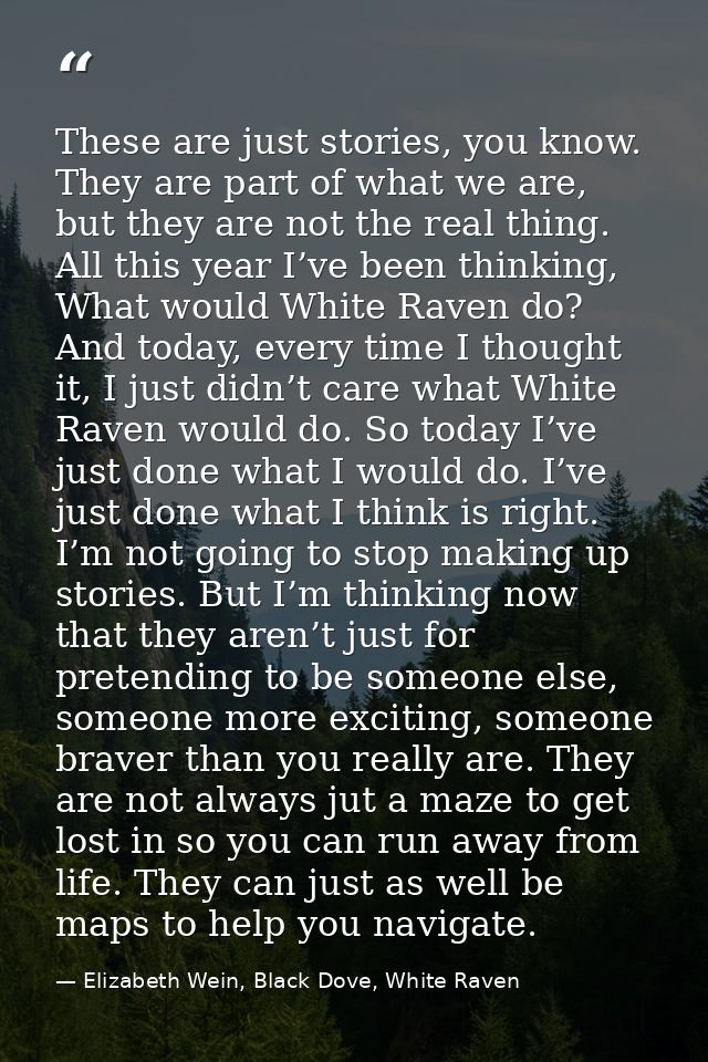 These are just stories, you know. They are part of what we are, but they are not the real thing. All this year I’ve been — Elizabeth Wein, Black Dove, White Raven