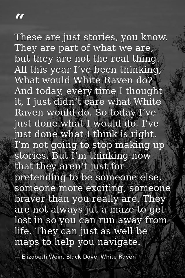 These are just stories, you know. They are part of what we are, but they are not the real thing. All this year I’ve been — Elizabeth Wein, Black Dove, White Raven