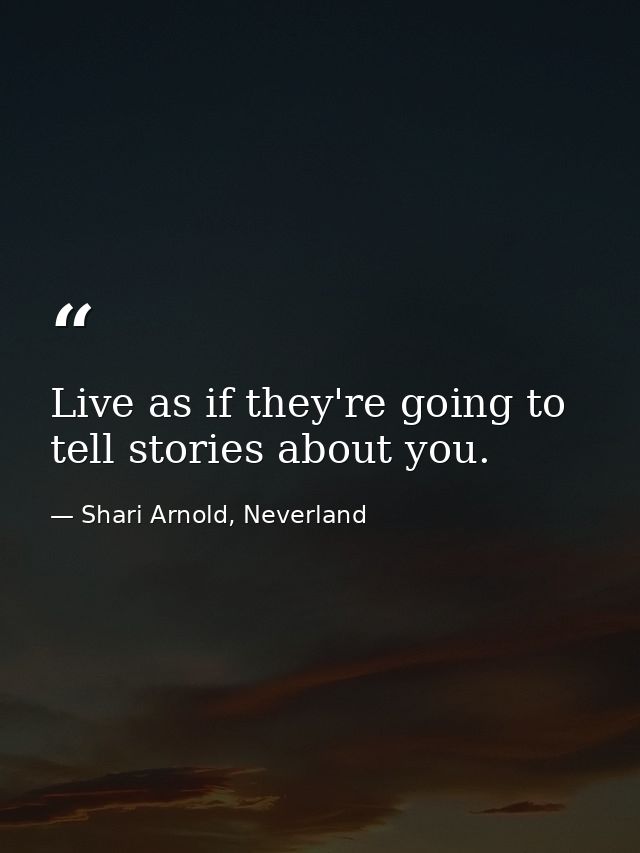 Live as if they're going to tell stories about you. — Shari Arnold, Neverland