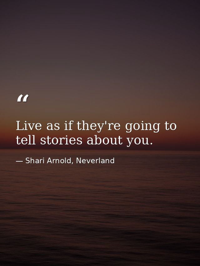 Live as if they're going to tell stories about you. — Shari Arnold, Neverland
