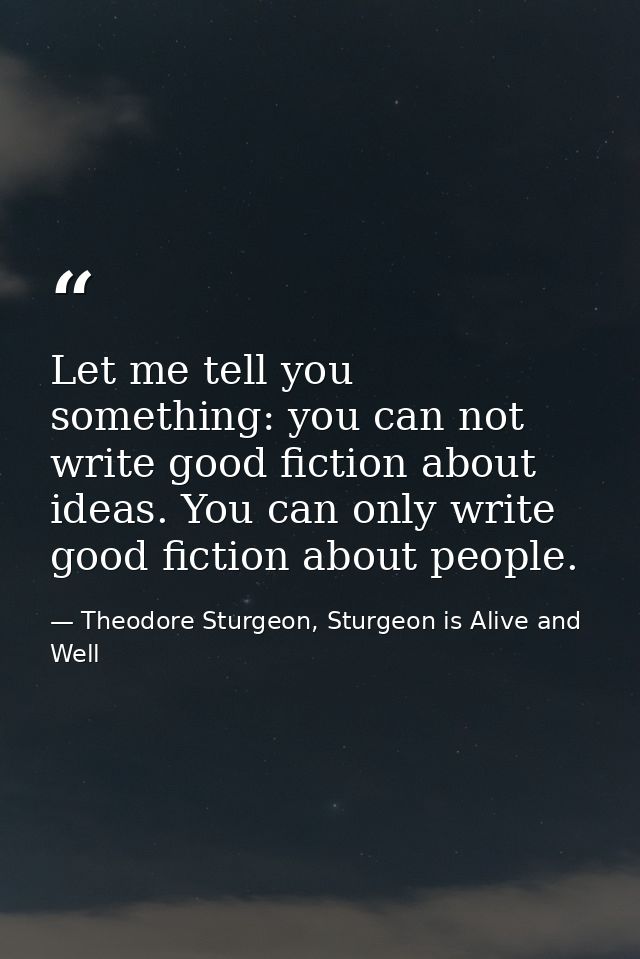Let me tell you something: you can not write good fiction about ideas. You can only write good fiction about people. — Theodore Sturgeon, Sturgeon is Alive and Well