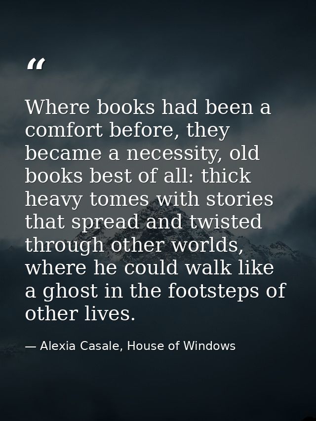 Where books had been a comfort before, they became a necessity, old books best of all: thick heavy tomes with stories th — Alexia Casale, House of Windows