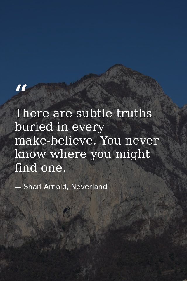 There are subtle truths buried in every make-believe. You never know where you might find one. — Shari Arnold, Neverland