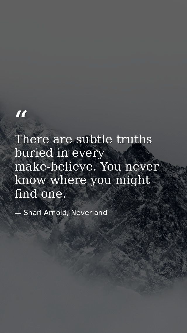 There are subtle truths buried in every make-believe. You never know where you might find one. — Shari Arnold, Neverland
