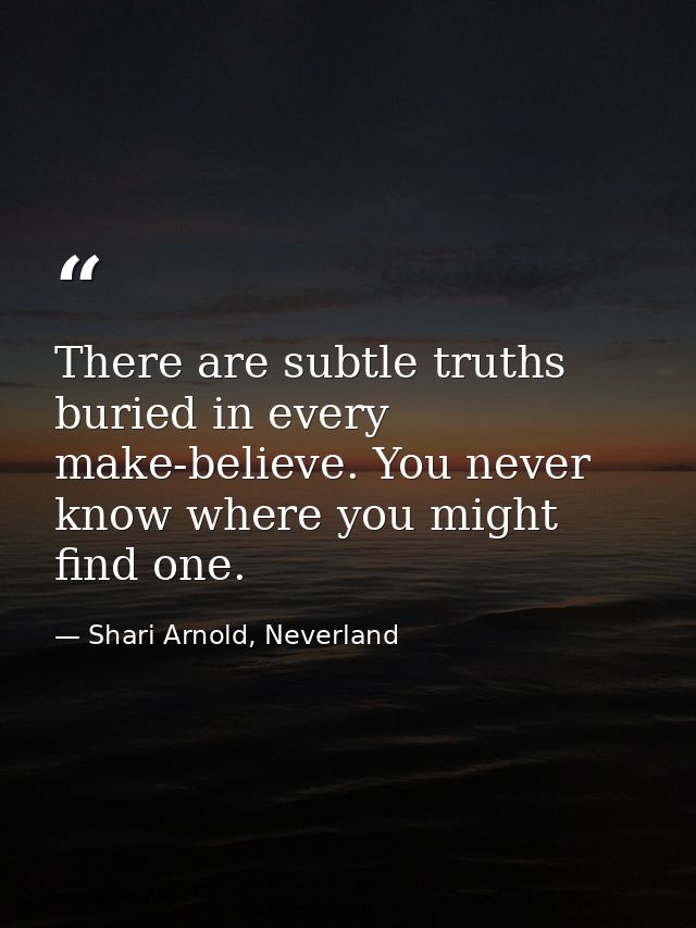 There are subtle truths buried in every make-believe. You never know where you might find one. — Shari Arnold, Neverland