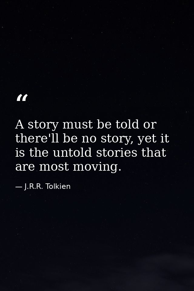 A story must be told or there'll be no story, yet it is the untold stories that are most moving. — J.R.R. Tolkien