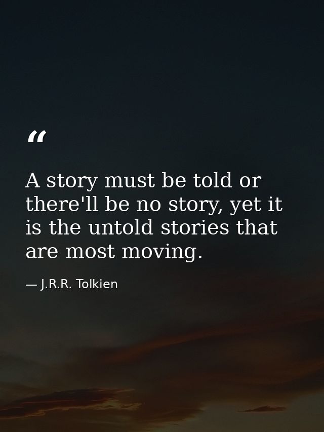 A story must be told or there'll be no story, yet it is the untold stories that are most moving. — J.R.R. Tolkien