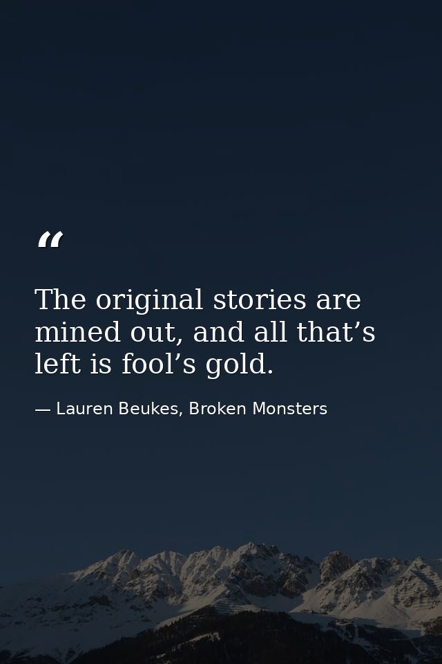The original stories are mined out, and all that’s left is fool’s gold. — Lauren Beukes, Broken Monsters