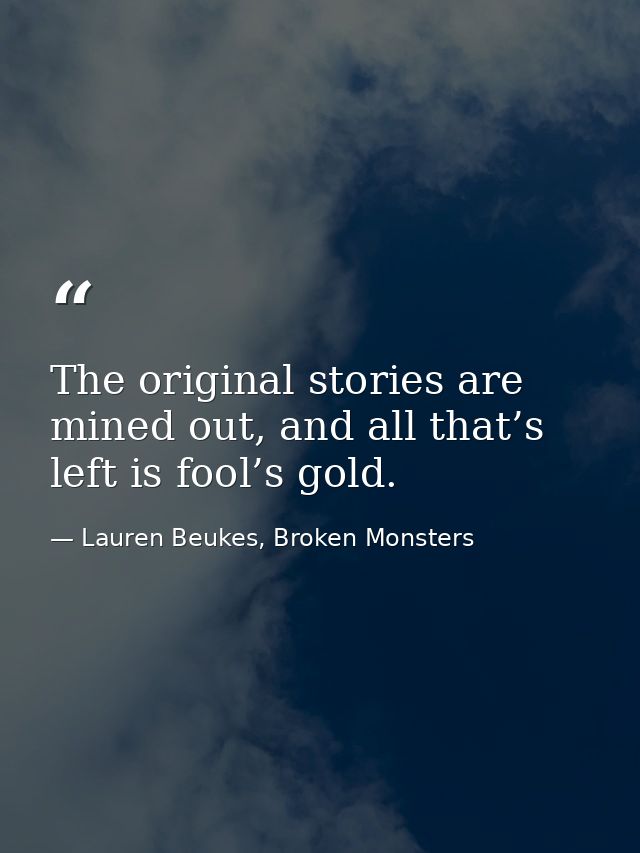 The original stories are mined out, and all that’s left is fool’s gold. — Lauren Beukes, Broken Monsters