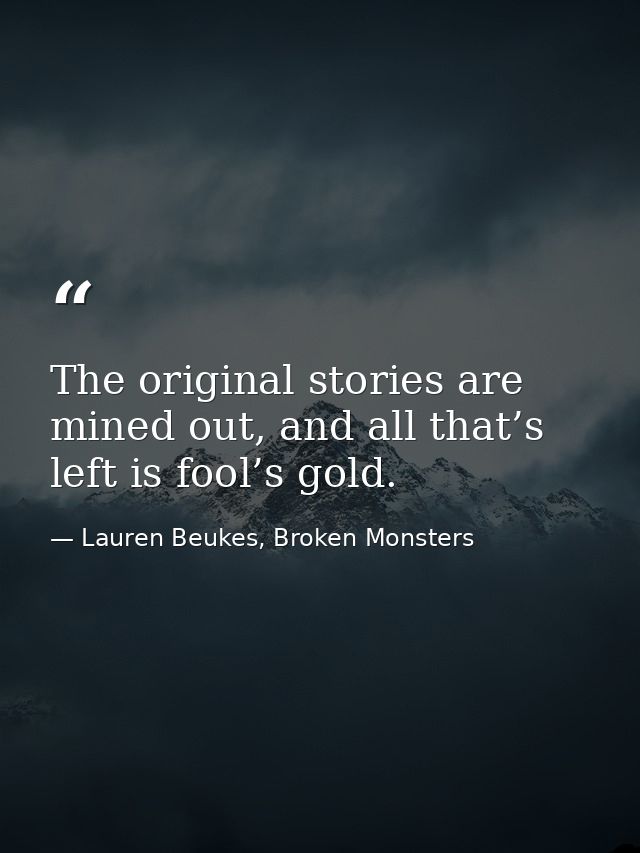 The original stories are mined out, and all that’s left is fool’s gold. — Lauren Beukes, Broken Monsters