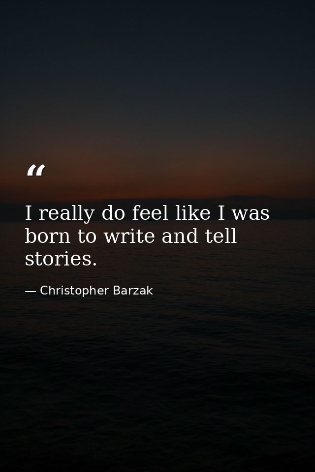 I really do feel like I was born to write and tell stories. — Christopher Barzak