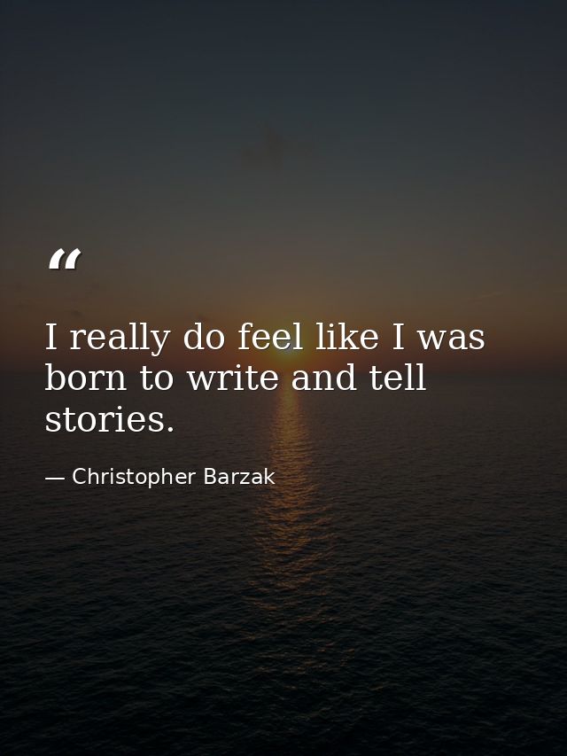 I really do feel like I was born to write and tell stories. — Christopher Barzak