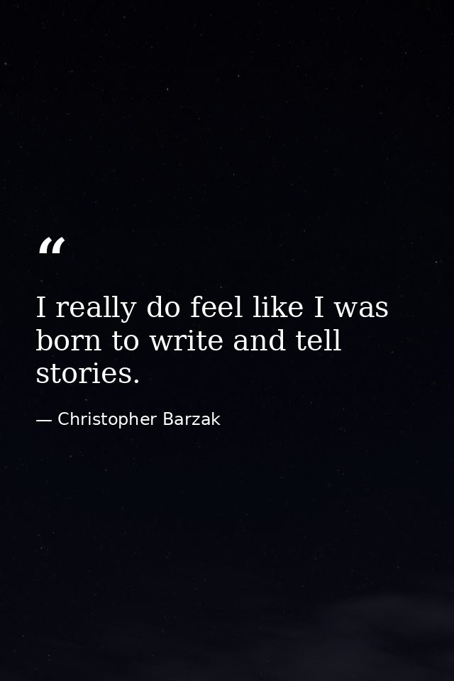 I really do feel like I was born to write and tell stories. — Christopher Barzak