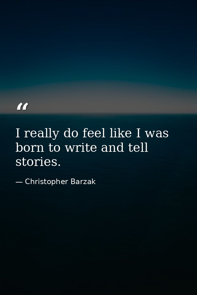 I really do feel like I was born to write and tell stories. — Christopher Barzak