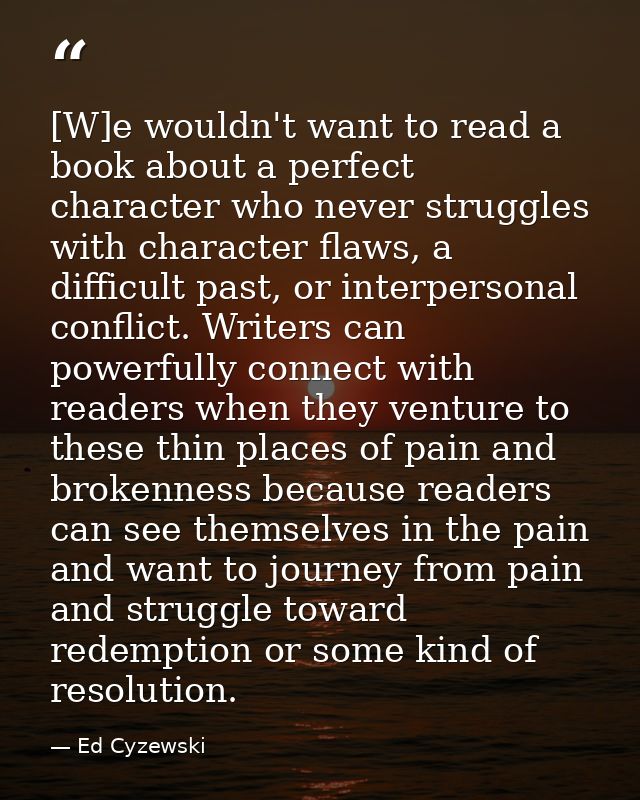 [W]e wouldn't want to read a book about a perfect character who never struggles with character flaws, a difficult past,  — Ed Cyzewski