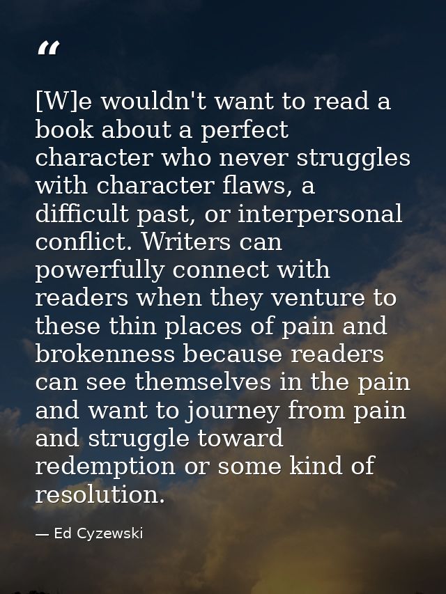 [W]e wouldn't want to read a book about a perfect character who never struggles with character flaws, a difficult past,  — Ed Cyzewski