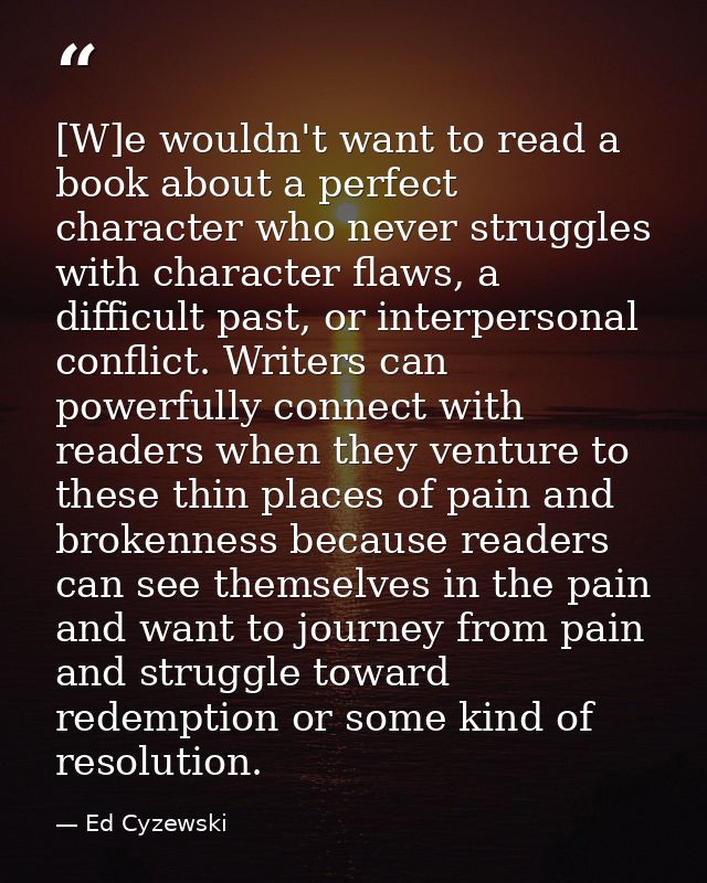 [W]e wouldn't want to read a book about a perfect character who never struggles with character flaws, a difficult past,  — Ed Cyzewski