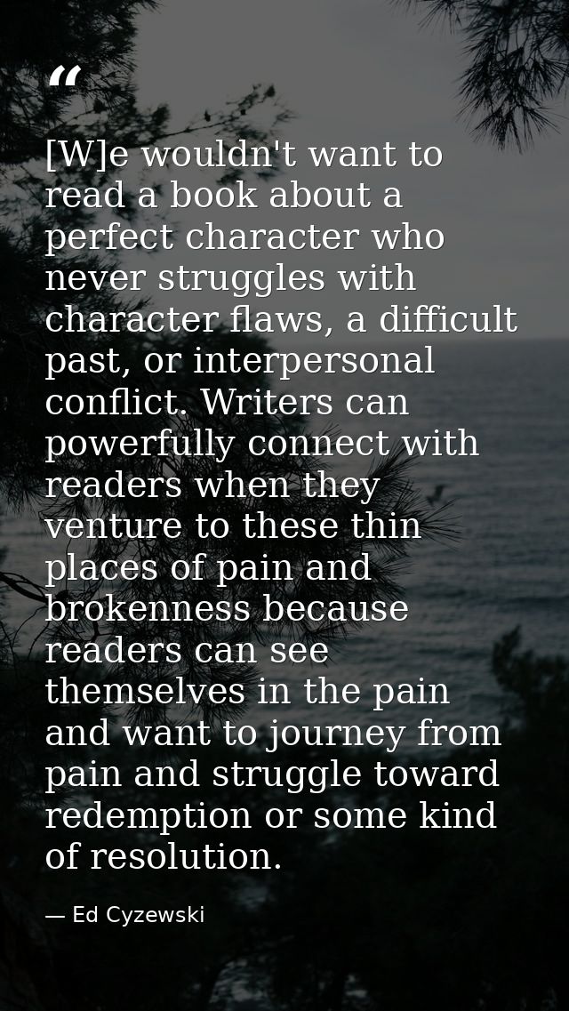[W]e wouldn't want to read a book about a perfect character who never struggles with character flaws, a difficult past,  — Ed Cyzewski