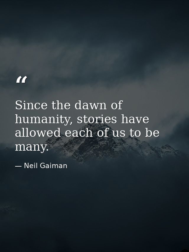 Since the dawn of humanity, stories have allowed each of us to be many. — Neil Gaiman