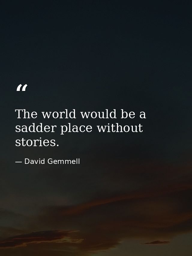 The world would be a sadder place without stories. — David Gemmell
