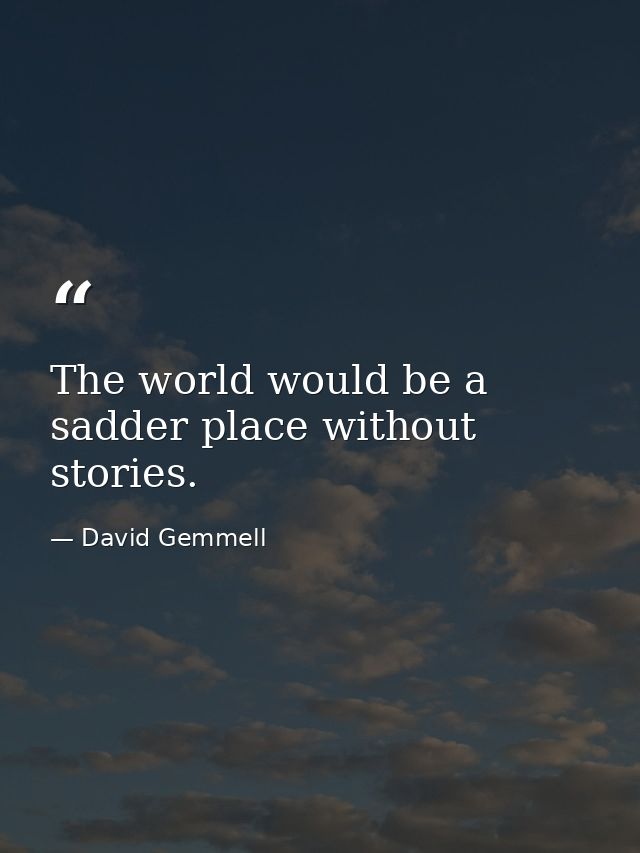 The world would be a sadder place without stories. — David Gemmell