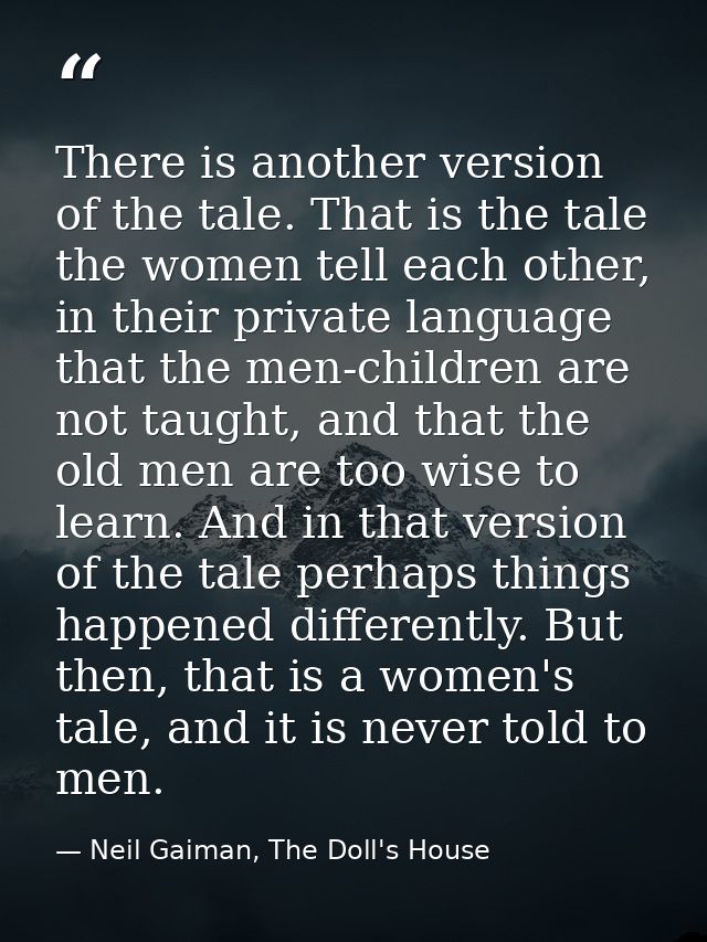 There is another version of the tale. That is the tale the women tell each other, in their private language that the men — Neil Gaiman, The Doll's House