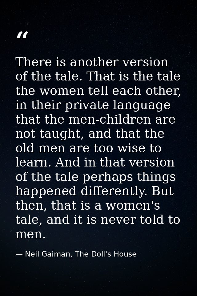 There is another version of the tale. That is the tale the women tell each other, in their private language that the men — Neil Gaiman, The Doll's House