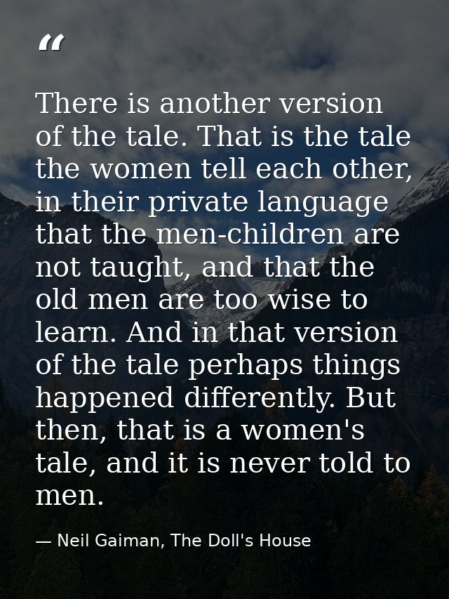 There is another version of the tale. That is the tale the women tell each other, in their private language that the men — Neil Gaiman, The Doll's House