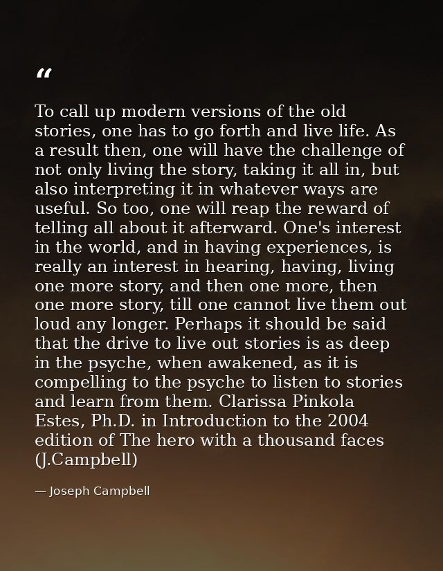 To call up modern versions of the old stories, one has to go forth and live life. As a result then, one will have the ch — Joseph Campbell
