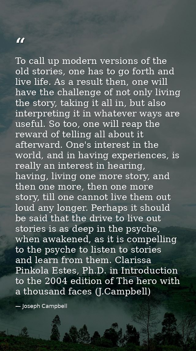 To call up modern versions of the old stories, one has to go forth and live life. As a result then, one will have the ch — Joseph Campbell