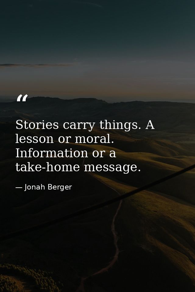 Stories carry things. A lesson or moral. Information or a take-home message. — Jonah Berger