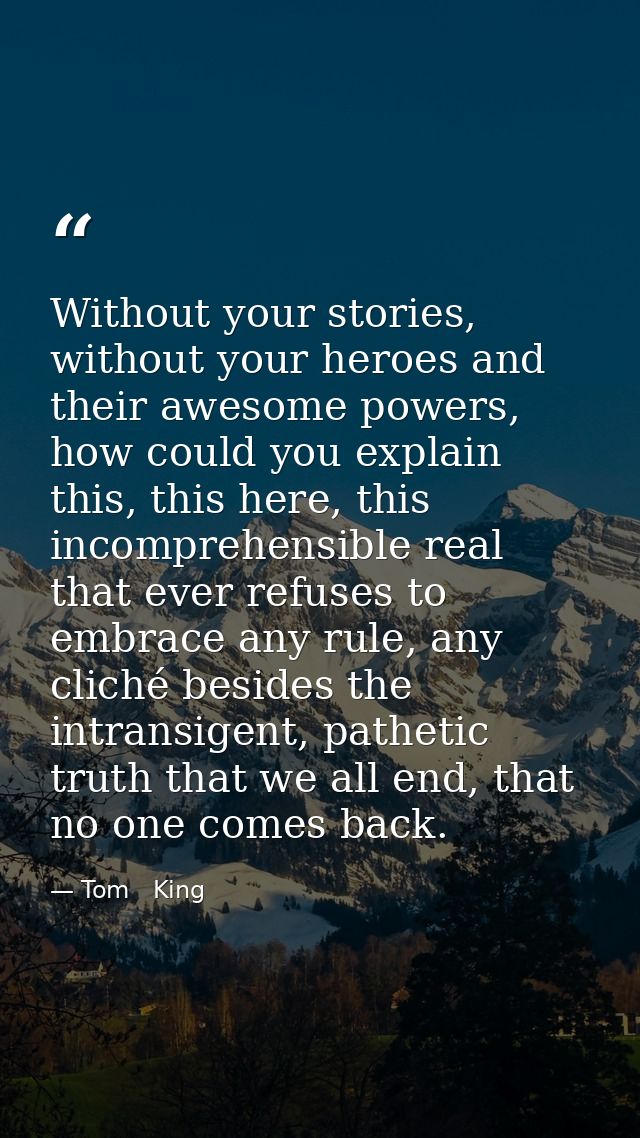 Without your stories, without your heroes and their awesome powers, how could you explain this, this here, this incompre — Tom   King