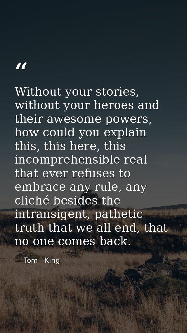 Without your stories, without your heroes and their awesome powers, how could you explain this, this here, this incompre — Tom   King