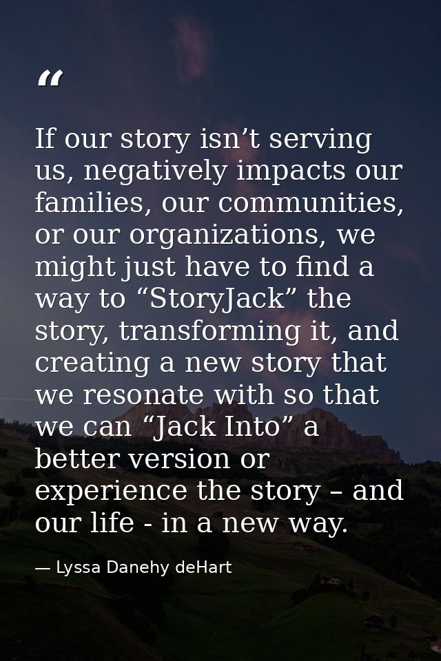 If our story isn’t serving us, negatively impacts our families, our communities, or our organizations, we might just hav — Lyssa Danehy deHart