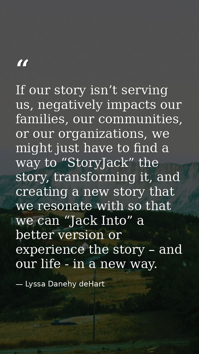 If our story isn’t serving us, negatively impacts our families, our communities, or our organizations, we might just hav — Lyssa Danehy deHart