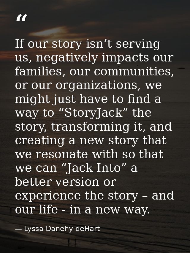 If our story isn’t serving us, negatively impacts our families, our communities, or our organizations, we might just hav — Lyssa Danehy deHart