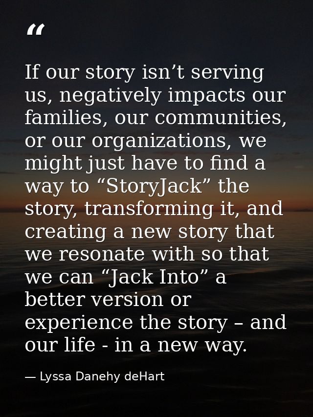 If our story isn’t serving us, negatively impacts our families, our communities, or our organizations, we might just hav — Lyssa Danehy deHart