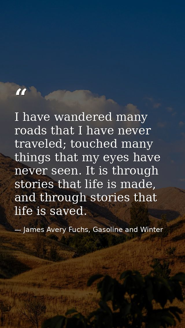 I have wandered many roads that I have never traveled; touched many things that my eyes have never seen. It is through s — James Avery Fuchs, Gasoline and Winter