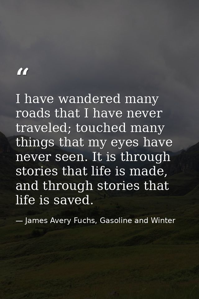 I have wandered many roads that I have never traveled; touched many things that my eyes have never seen. It is through s — James Avery Fuchs, Gasoline and Winter