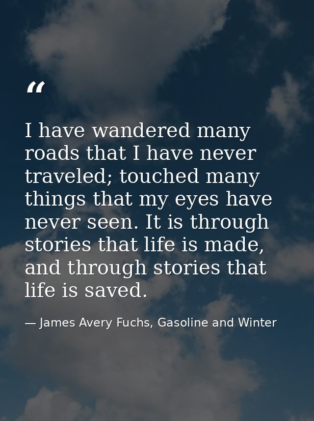 I have wandered many roads that I have never traveled; touched many things that my eyes have never seen. It is through s — James Avery Fuchs, Gasoline and Winter