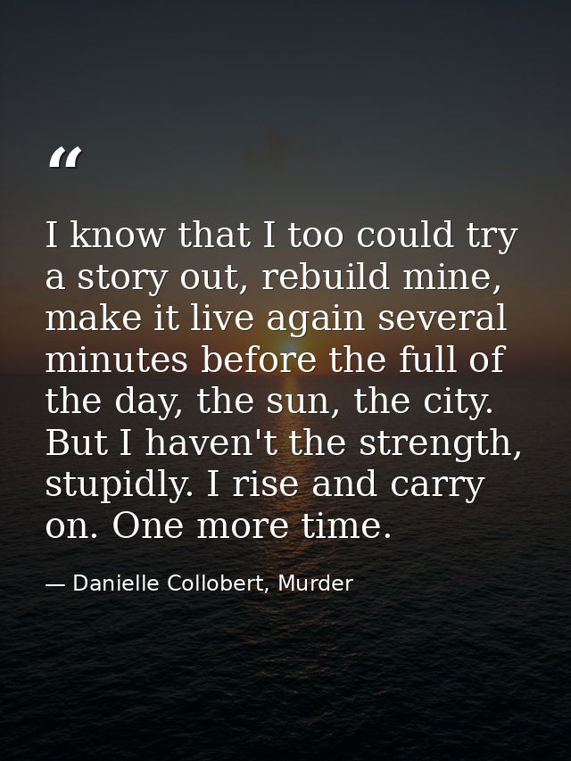 I know that I too could try a story out, rebuild mine, make it live again several minutes before the full of the day, th — Danielle Collobert, Murder