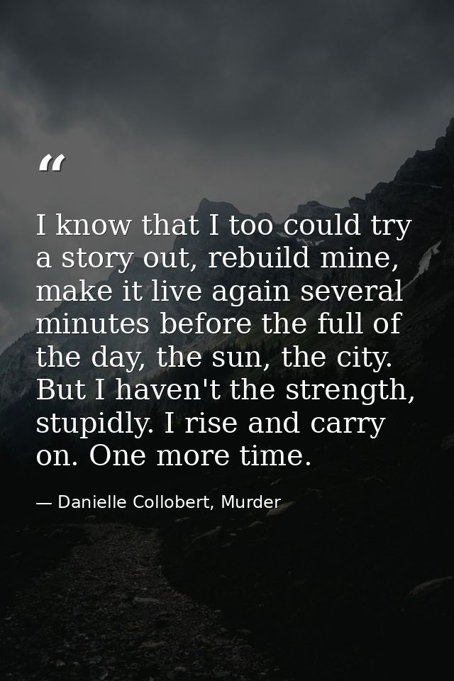 I know that I too could try a story out, rebuild mine, make it live again several minutes before the full of the day, th — Danielle Collobert, Murder