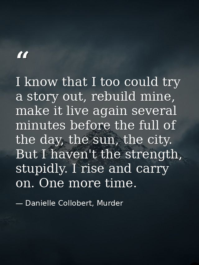 I know that I too could try a story out, rebuild mine, make it live again several minutes before the full of the day, th — Danielle Collobert, Murder