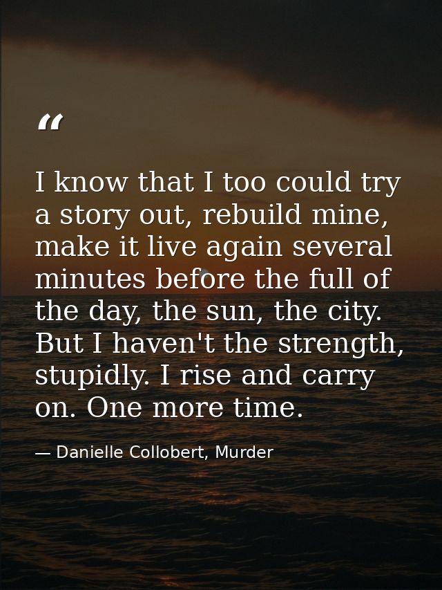 I know that I too could try a story out, rebuild mine, make it live again several minutes before the full of the day, th — Danielle Collobert, Murder