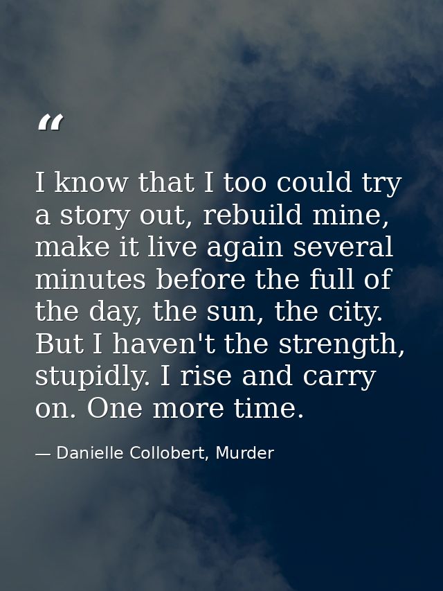 I know that I too could try a story out, rebuild mine, make it live again several minutes before the full of the day, th — Danielle Collobert, Murder