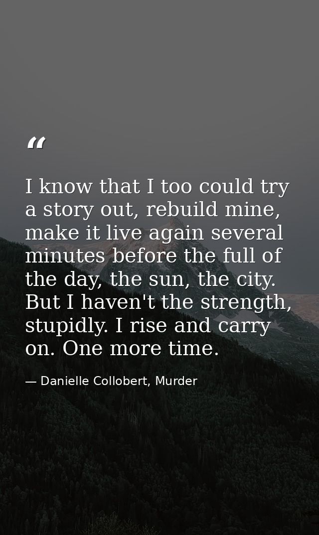 I know that I too could try a story out, rebuild mine, make it live again several minutes before the full of the day, th — Danielle Collobert, Murder
