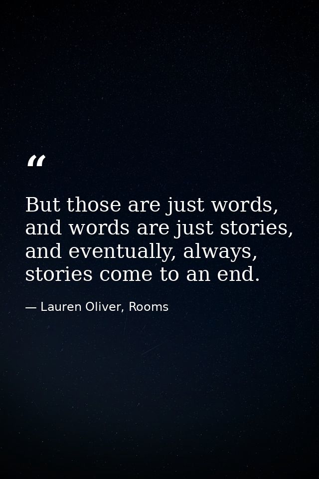 But those are just words, and words are just stories, and eventually, always, stories come to an end. — Lauren Oliver, Rooms