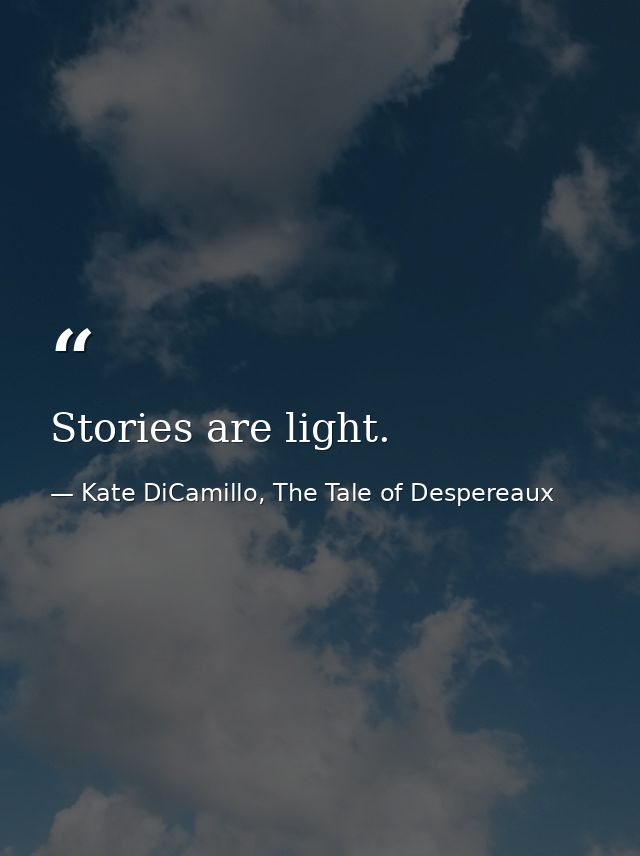 Stories are light. — Kate DiCamillo, The Tale of Despereaux