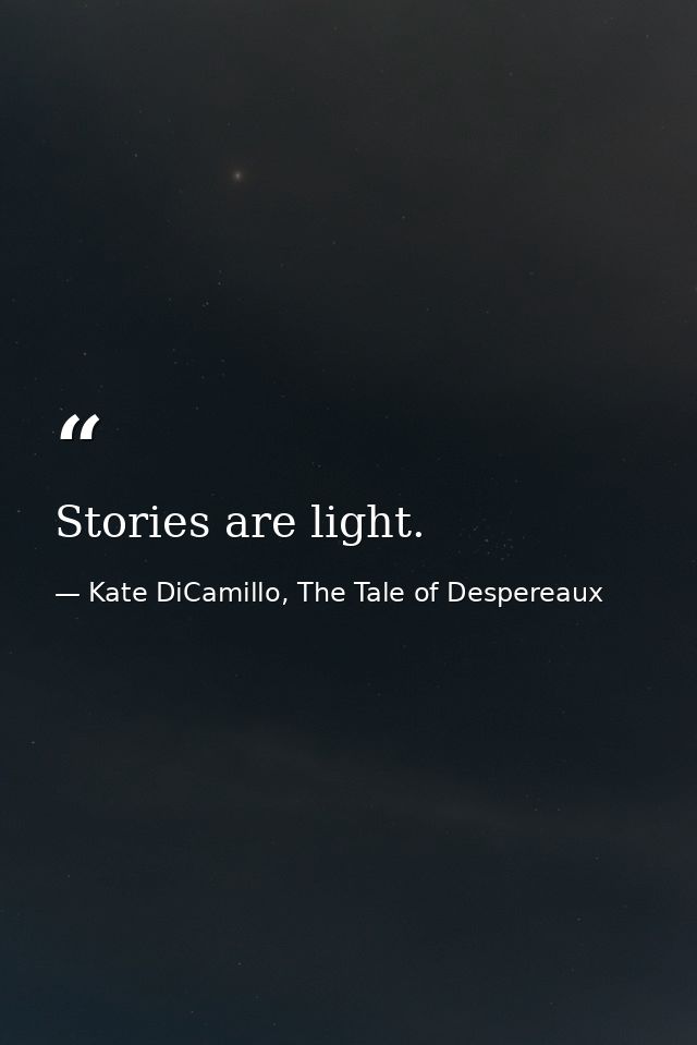 Stories are light. — Kate DiCamillo, The Tale of Despereaux